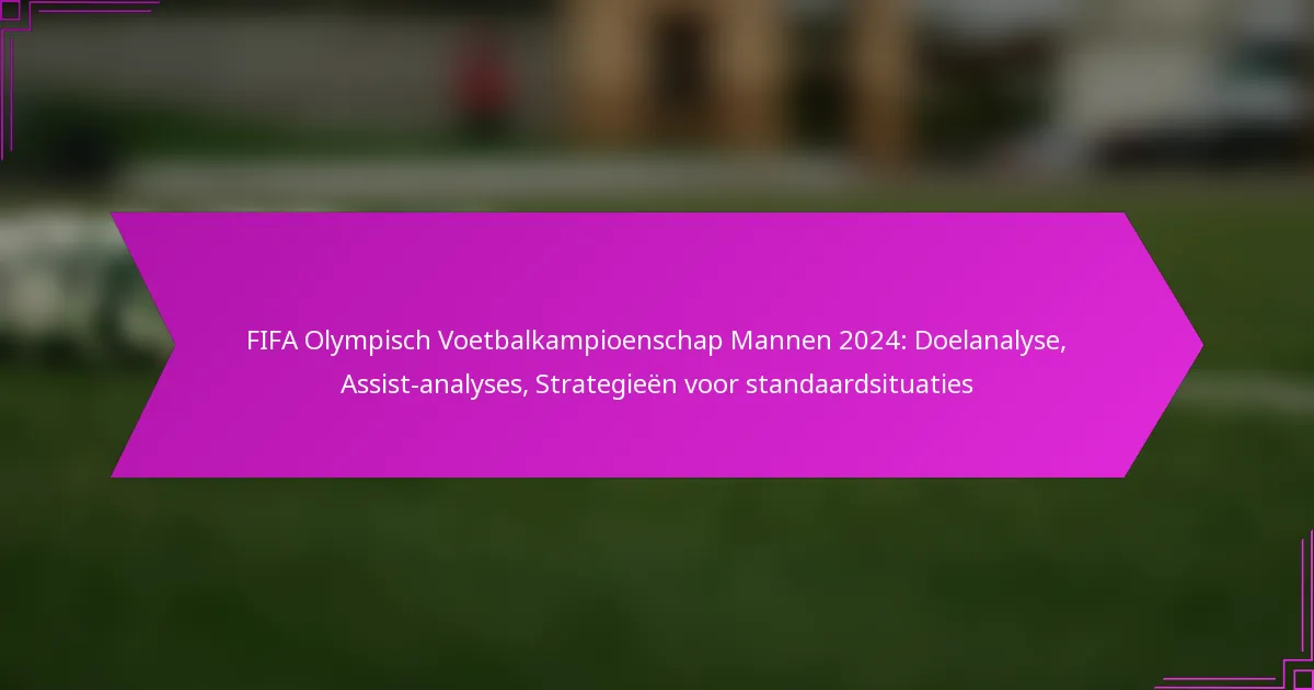 FIFA Olympisch Voetbalkampioenschap Mannen 2024: Doelanalyse, Assist-analyses, Strategieën voor standaardsituaties