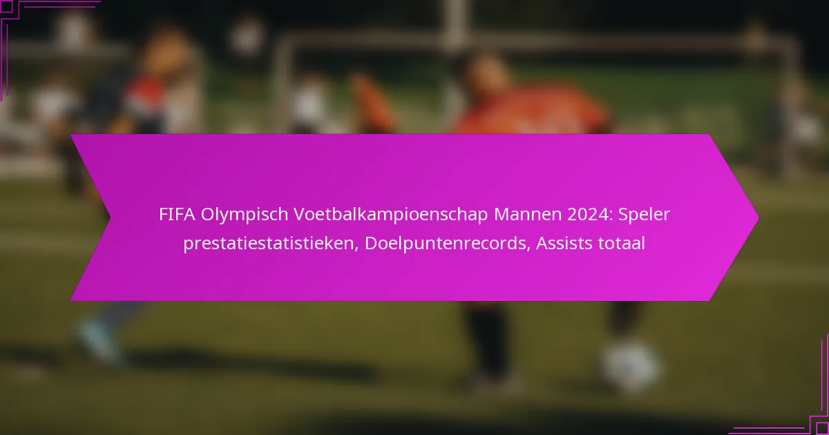 FIFA Olympisch Voetbalkampioenschap Mannen 2024: Speler prestatiestatistieken, Doelpuntenrecords, Assists totaal