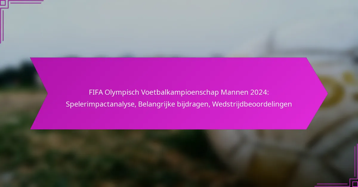 FIFA Olympisch Voetbalkampioenschap Mannen 2024: Spelerimpactanalyse, Belangrijke bijdragen, Wedstrijdbeoordelingen