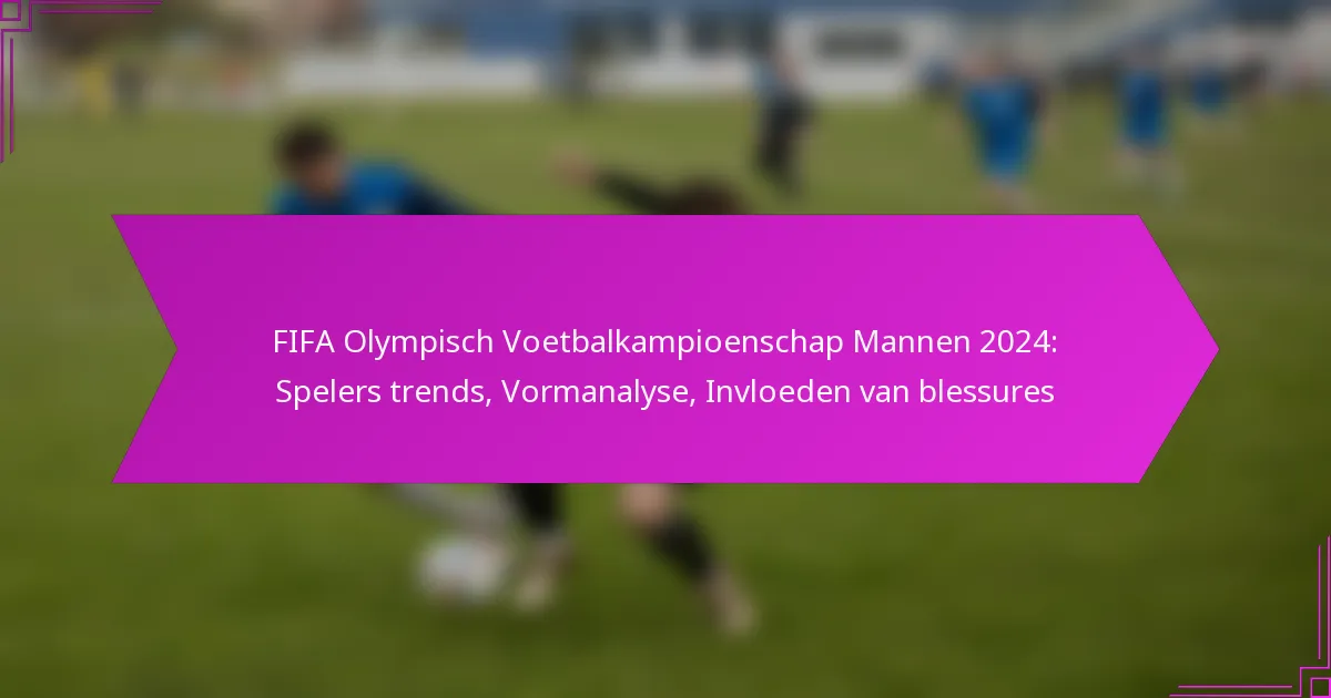 FIFA Olympisch Voetbalkampioenschap Mannen 2024: Spelers trends, Vormanalyse, Invloeden van blessures
