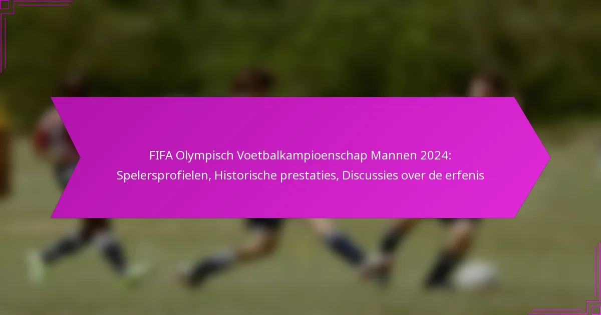 FIFA Olympisch Voetbalkampioenschap Mannen 2024: Spelersprofielen, Historische prestaties, Discussies over de erfenis