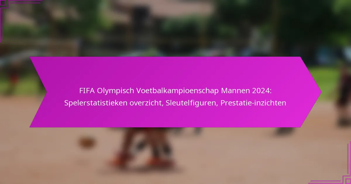 FIFA Olympisch Voetbalkampioenschap Mannen 2024: Spelerstatistieken overzicht, Sleutelfiguren, Prestatie-inzichten