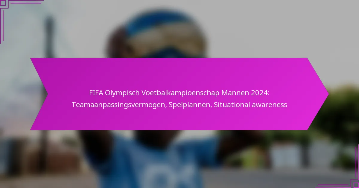 FIFA Olympisch Voetbalkampioenschap Mannen 2024: Teamaanpassingsvermogen, Spelplannen, Situational awareness