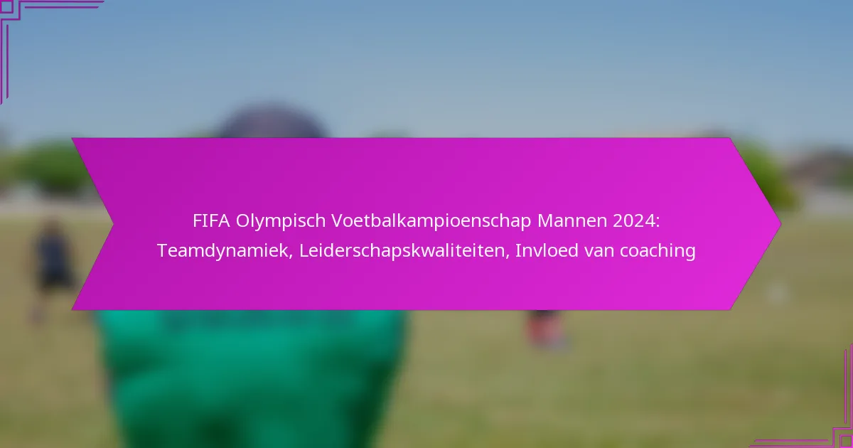FIFA Olympisch Voetbalkampioenschap Mannen 2024: Teamdynamiek, Leiderschapskwaliteiten, Invloed van coaching