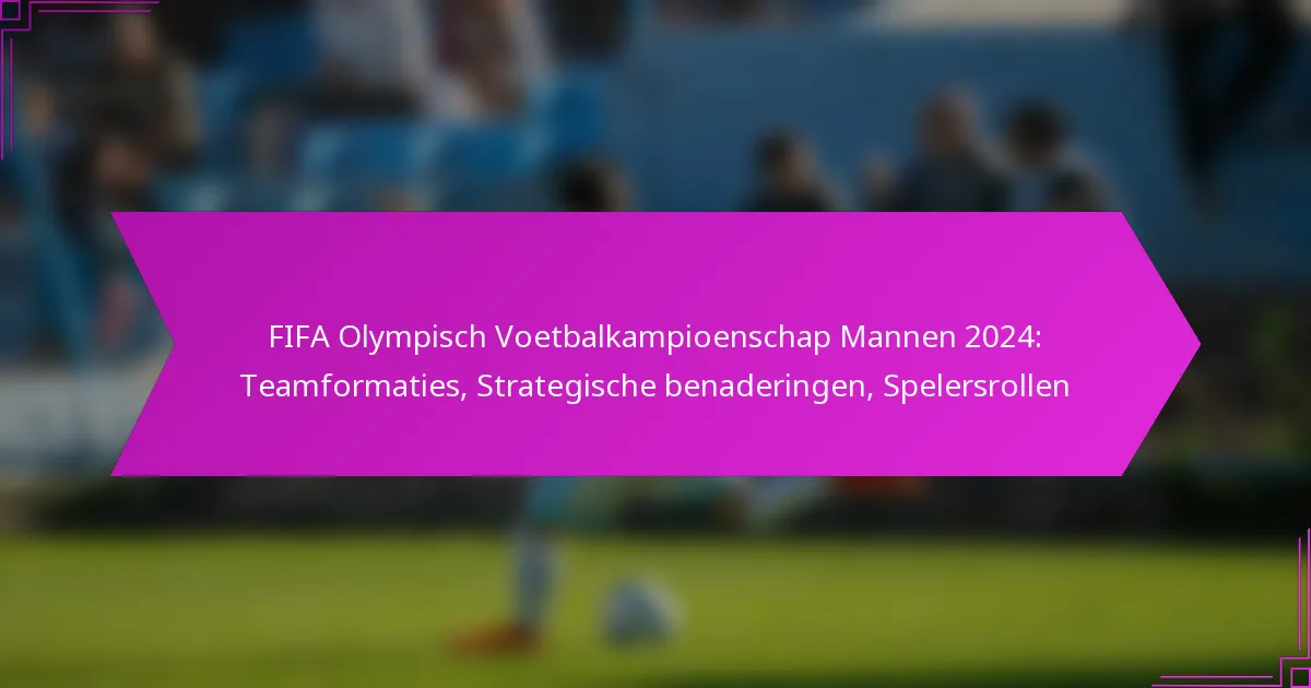 FIFA Olympisch Voetbalkampioenschap Mannen 2024: Teamformaties, Strategische benaderingen, Spelersrollen