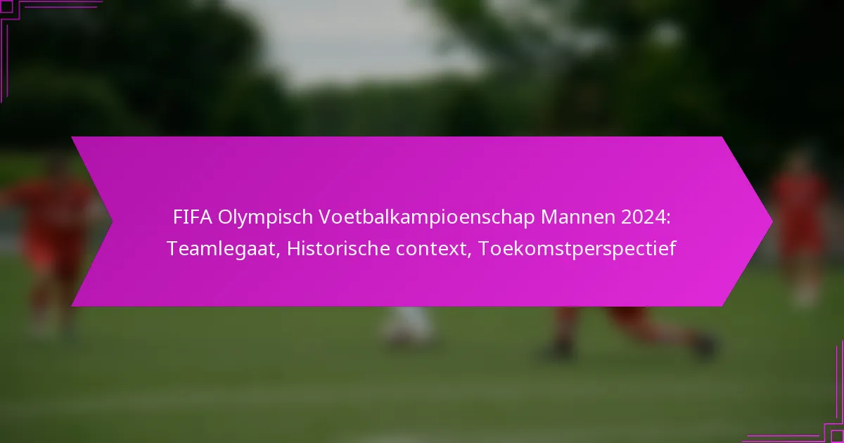 FIFA Olympisch Voetbalkampioenschap Mannen 2024: Teamlegaat, Historische context, Toekomstperspectief