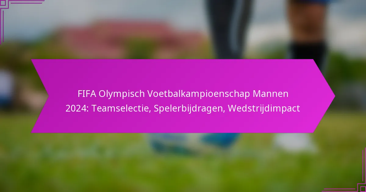 FIFA Olympisch Voetbalkampioenschap Mannen 2024: Teamselectie, Spelerbijdragen, Wedstrijdimpact