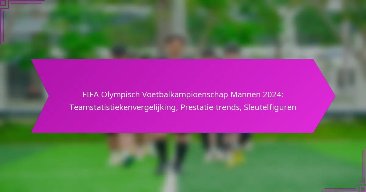 FIFA Olympisch Voetbalkampioenschap Mannen 2024: Teamstatistiekenvergelijking, Prestatie-trends, Sleutelfiguren