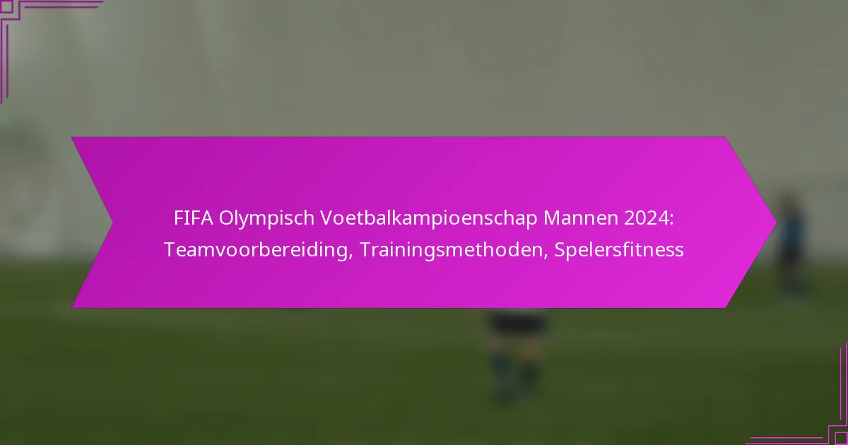 FIFA Olympisch Voetbalkampioenschap Mannen 2024: Teamvoorbereiding, Trainingsmethoden, Spelersfitness