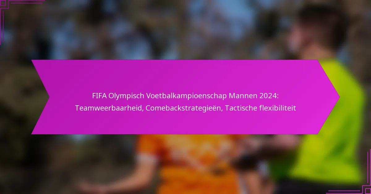 FIFA Olympisch Voetbalkampioenschap Mannen 2024: Teamweerbaarheid, Comebackstrategieën, Tactische flexibiliteit
