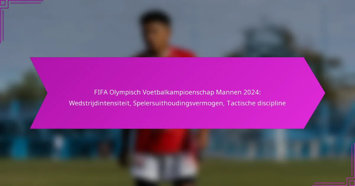 FIFA Olympisch Voetbalkampioenschap Mannen 2024: Wedstrijdintensiteit, Spelersuithoudingsvermogen, Tactische discipline