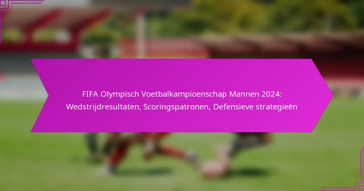 FIFA Olympisch Voetbalkampioenschap Mannen 2024: Wedstrijdresultaten, Scoringspatronen, Defensieve strategieën