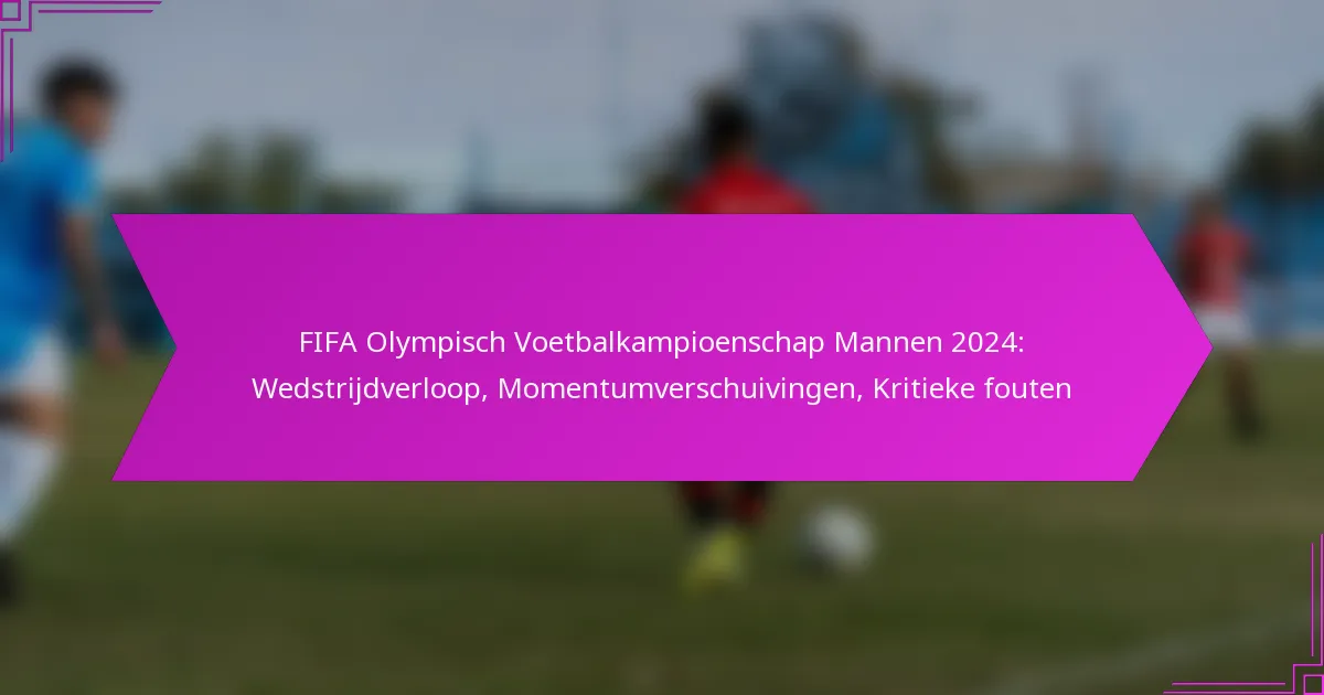 FIFA Olympisch Voetbalkampioenschap Mannen 2024: Wedstrijdverloop, Momentumverschuivingen, Kritieke fouten