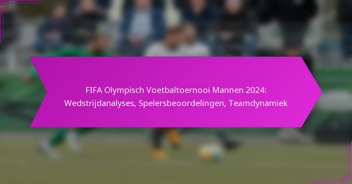 FIFA Olympisch Voetbaltoernooi Mannen 2024: Wedstrijdanalyses, Spelersbeoordelingen, Teamdynamiek