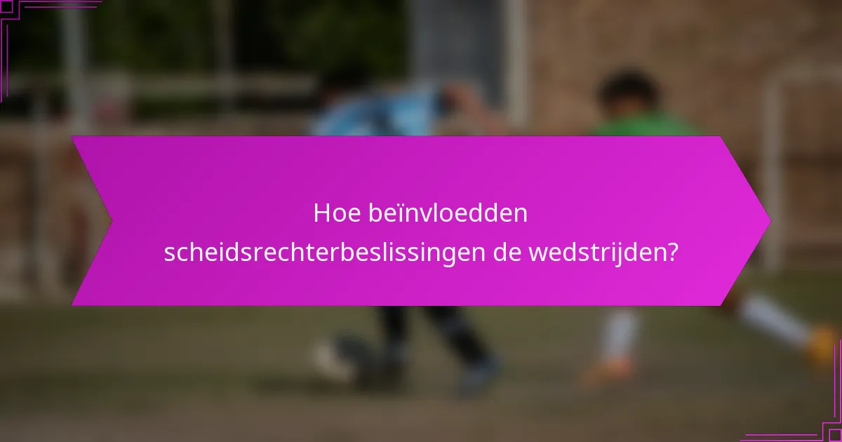 Hoe beïnvloedden scheidsrechterbeslissingen de wedstrijden?