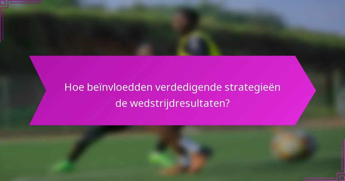 Hoe beïnvloedden verdedigende strategieën de wedstrijdresultaten?