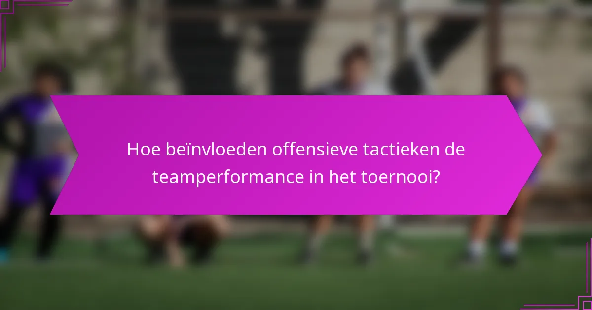 Hoe beïnvloeden offensieve tactieken de teamperformance in het toernooi?