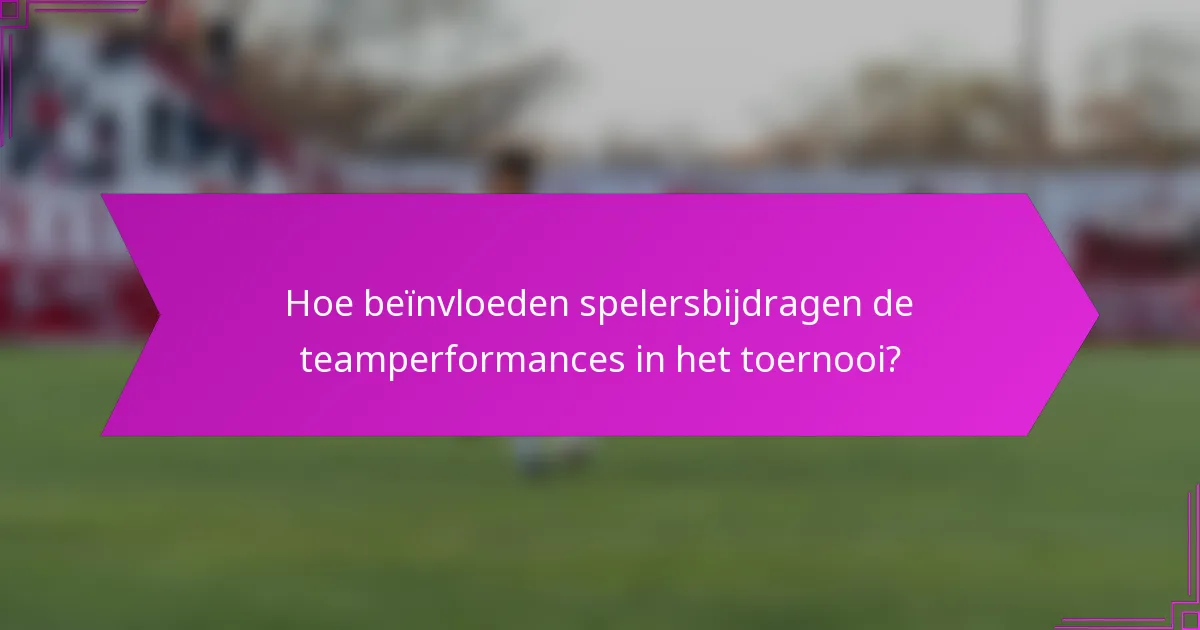 Hoe beïnvloeden spelersbijdragen de teamperformances in het toernooi?