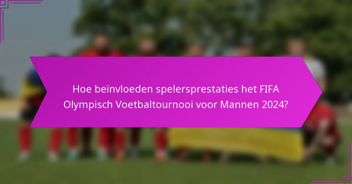 Hoe beïnvloeden spelersprestaties het FIFA Olympisch Voetbaltournooi voor Mannen 2024?