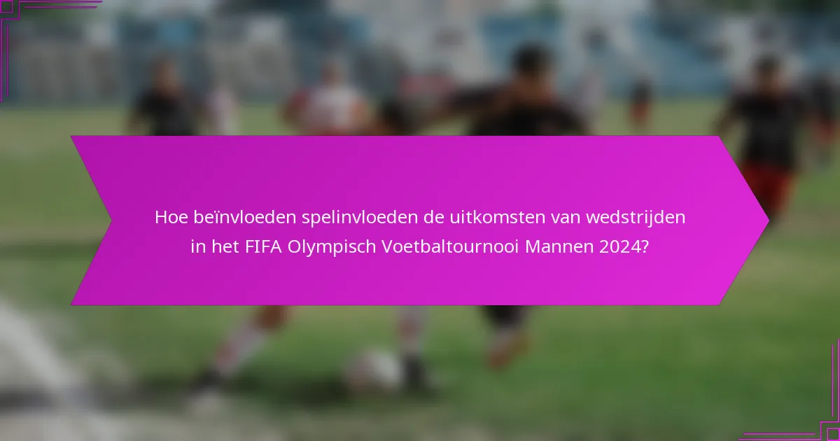 Hoe beïnvloeden spelinvloeden de uitkomsten van wedstrijden in het FIFA Olympisch Voetbaltournooi Mannen 2024?