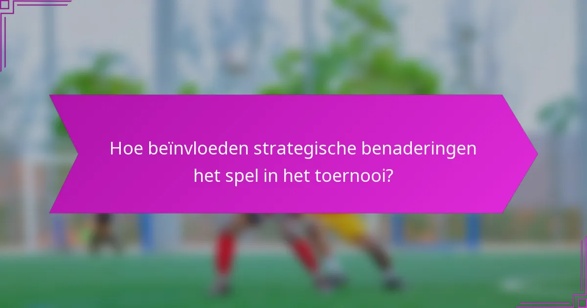 Hoe beïnvloeden strategische benaderingen het spel in het toernooi?