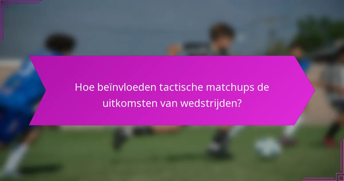 Hoe beïnvloeden tactische matchups de uitkomsten van wedstrijden?