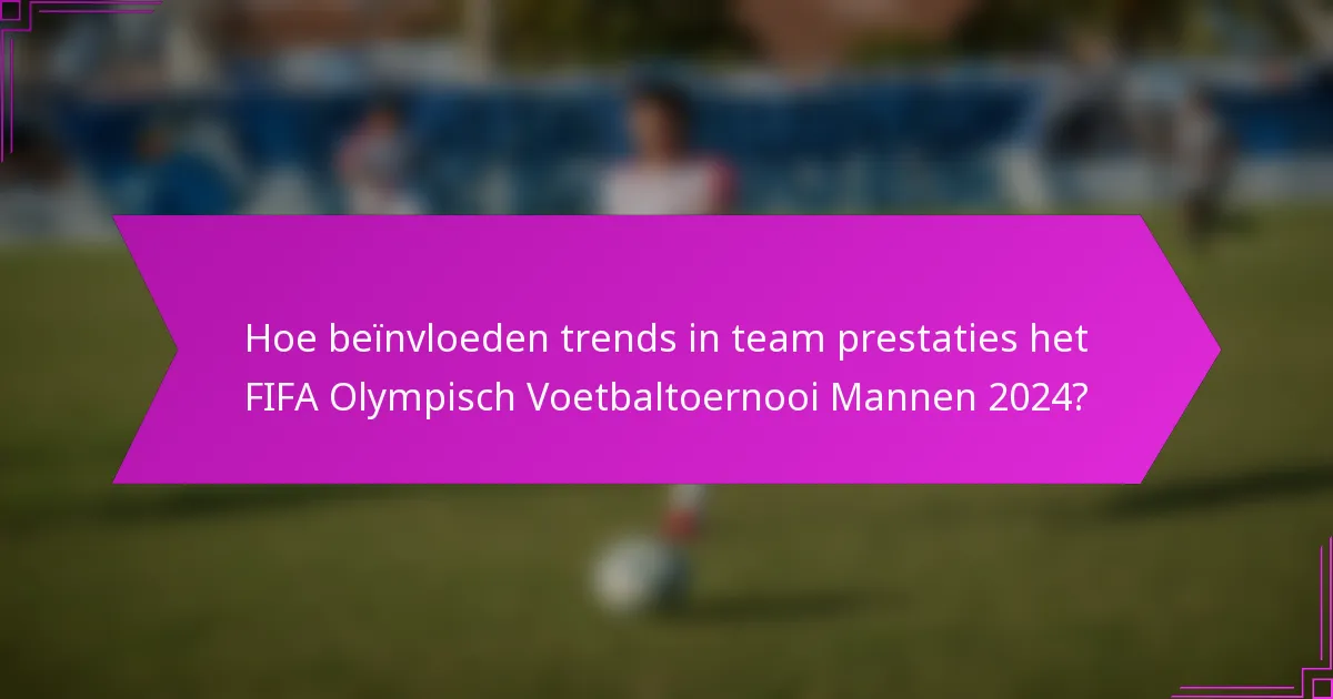 Hoe beïnvloeden trends in team prestaties het FIFA Olympisch Voetbaltoernooi Mannen 2024?