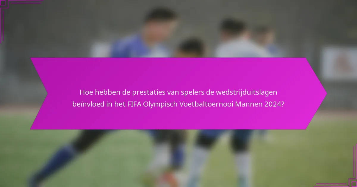 Hoe hebben de prestaties van spelers de wedstrijduitslagen beïnvloed in het FIFA Olympisch Voetbaltoernooi Mannen 2024?