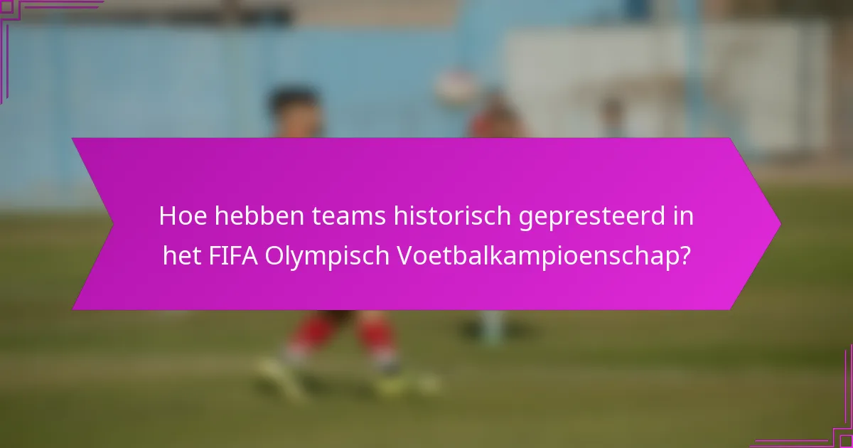 Hoe hebben teams historisch gepresteerd in het FIFA Olympisch Voetbalkampioenschap?