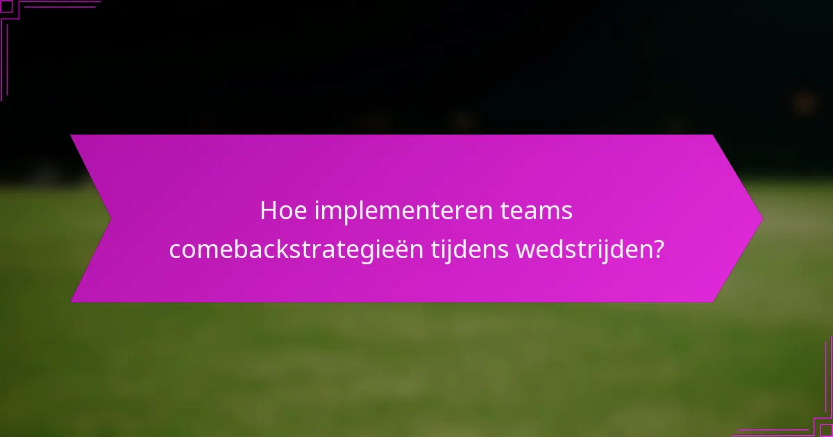 Hoe implementeren teams comebackstrategieën tijdens wedstrijden?