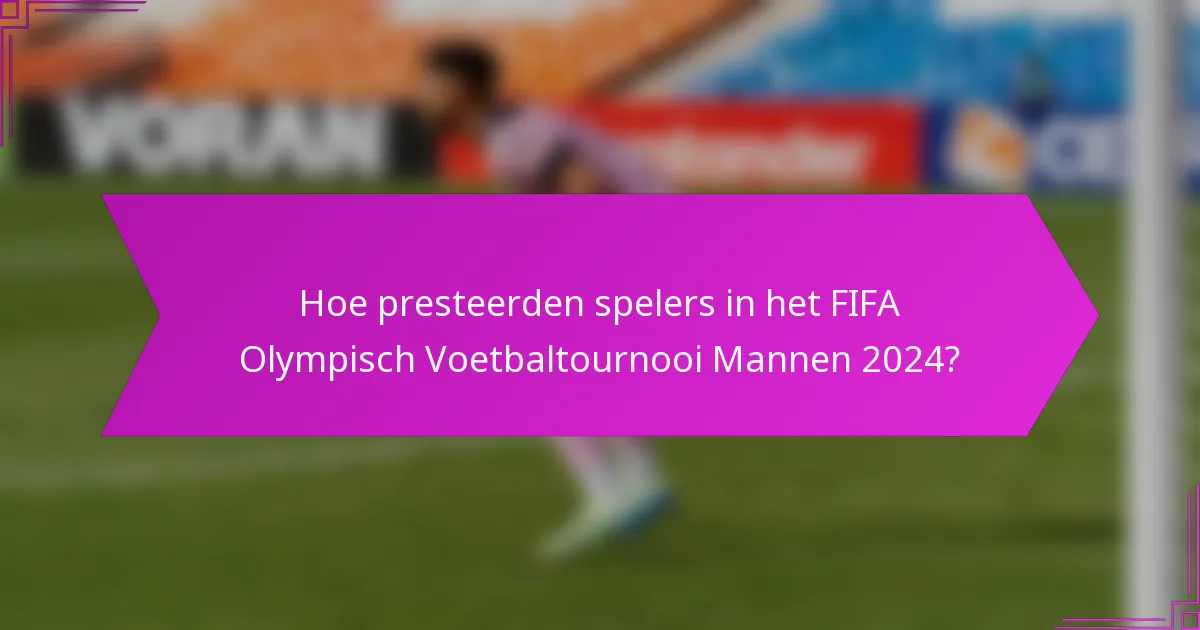 Hoe presteerden spelers in het FIFA Olympisch Voetbaltournooi Mannen 2024?
