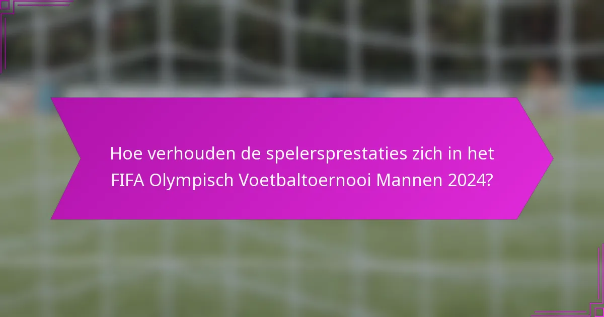 Hoe verhouden de spelersprestaties zich in het FIFA Olympisch Voetbaltoernooi Mannen 2024?