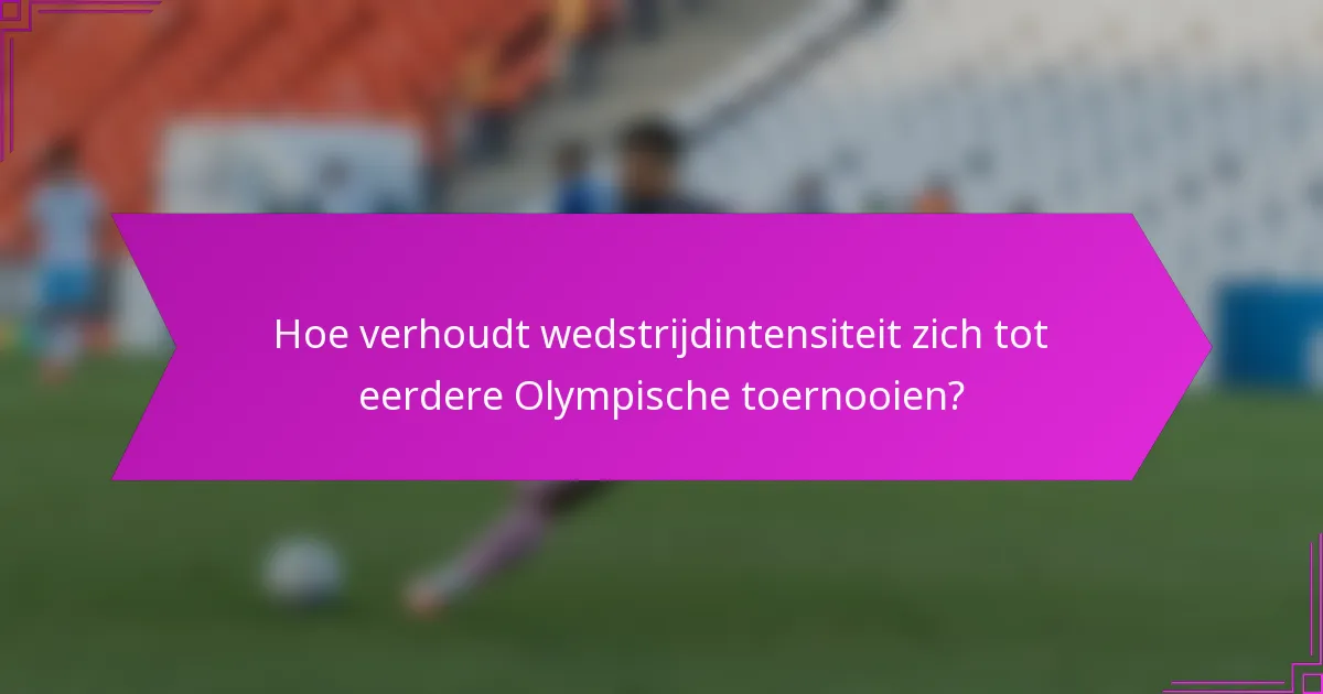 Hoe verhoudt wedstrijdintensiteit zich tot eerdere Olympische toernooien?