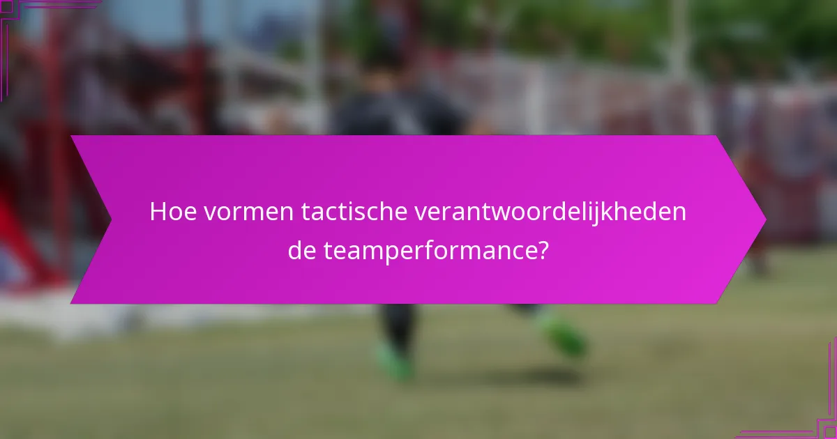 Hoe vormen tactische verantwoordelijkheden de teamperformance?