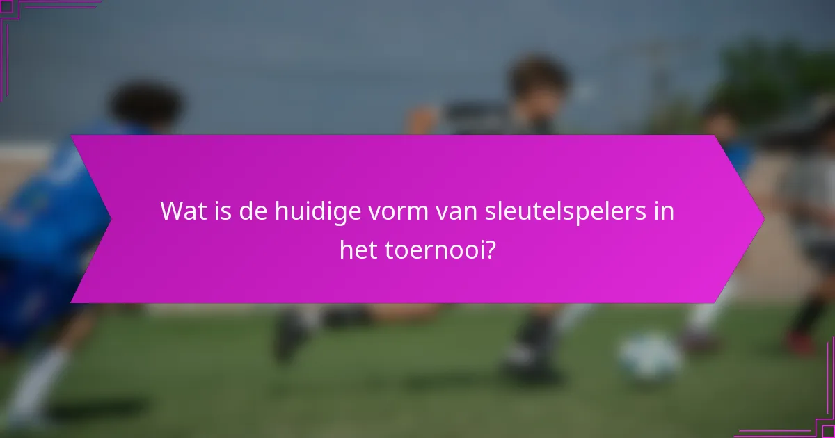 Wat is de huidige vorm van sleutelspelers in het toernooi?