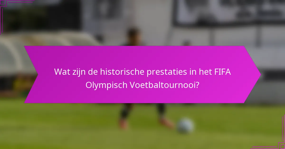 Wat zijn de historische prestaties in het FIFA Olympisch Voetbaltournooi?