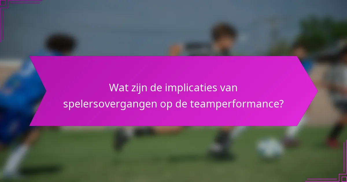 Wat zijn de implicaties van spelersovergangen op de teamperformance?