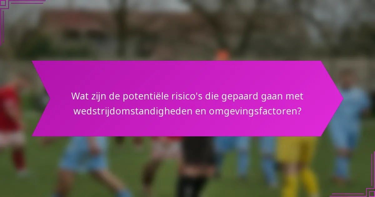 Wat zijn de potentiële risico's die gepaard gaan met wedstrijdomstandigheden en omgevingsfactoren?