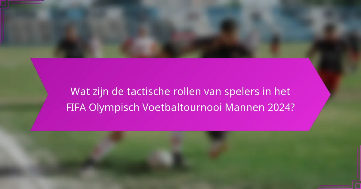 Wat zijn de tactische rollen van spelers in het FIFA Olympisch Voetbaltournooi Mannen 2024?