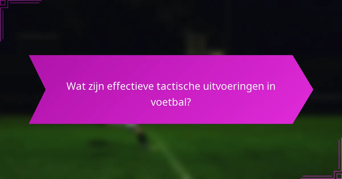 Wat zijn effectieve tactische uitvoeringen in voetbal?
