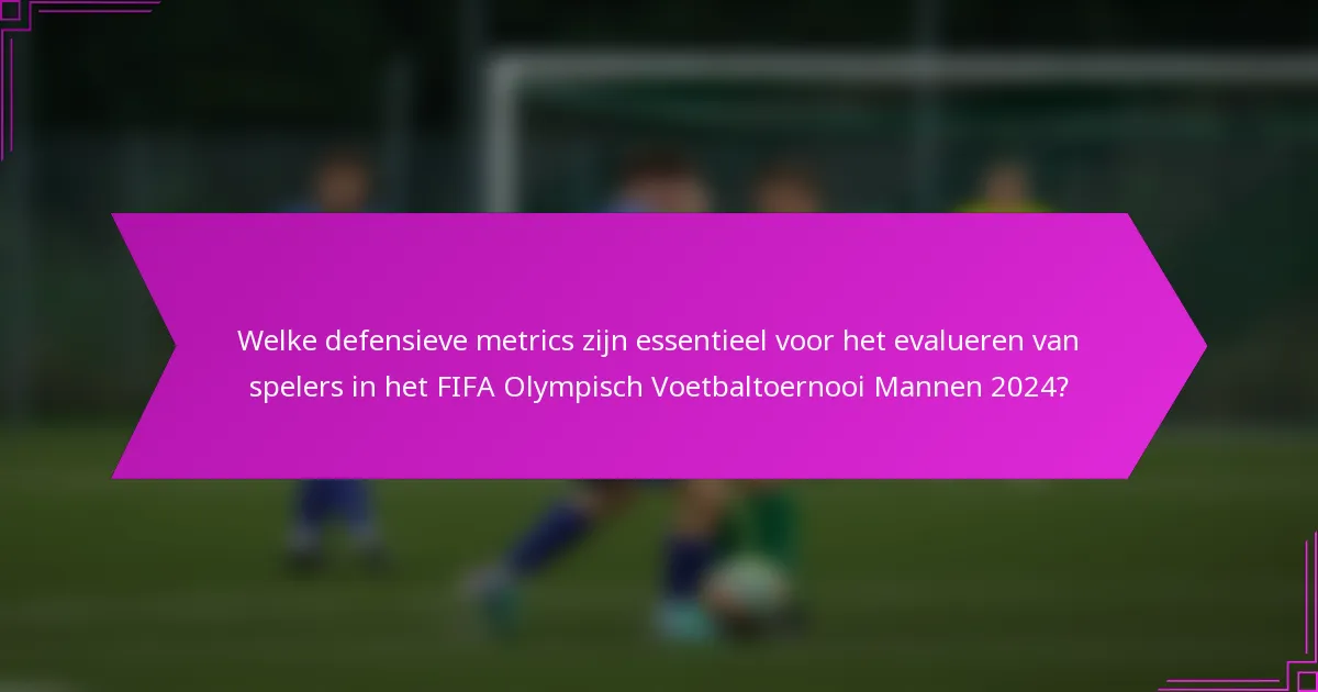 Welke defensieve metrics zijn essentieel voor het evalueren van spelers in het FIFA Olympisch Voetbaltoernooi Mannen 2024?