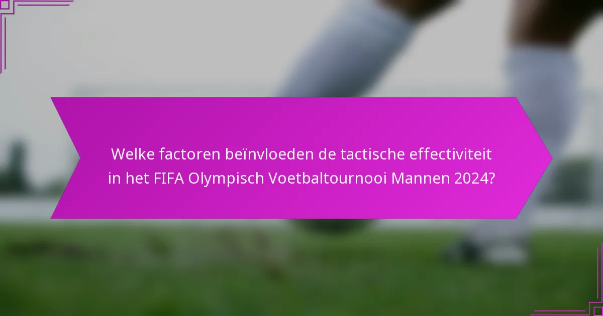 Welke factoren beïnvloeden de tactische effectiviteit in het FIFA Olympisch Voetbaltournooi Mannen 2024?