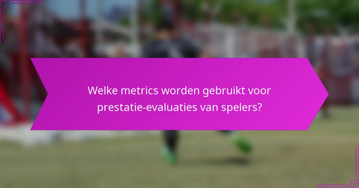 Welke metrics worden gebruikt voor prestatie-evaluaties van spelers?