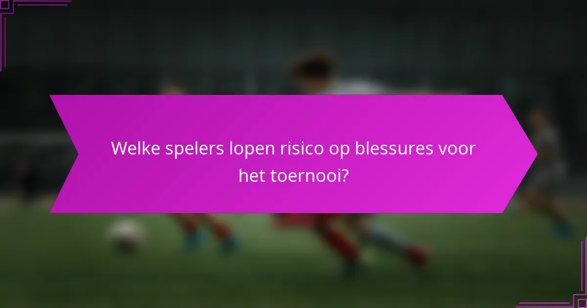 Welke spelers lopen risico op blessures voor het toernooi?