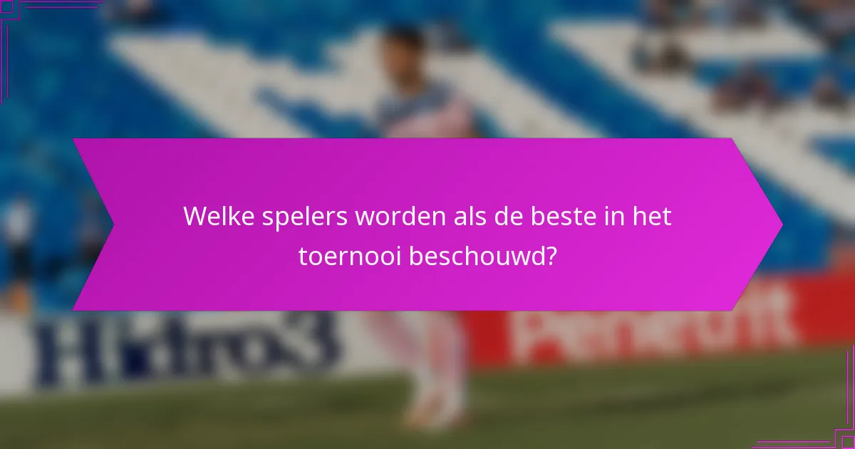 Welke spelers worden als de beste in het toernooi beschouwd?