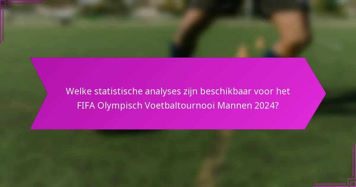 Welke statistische analyses zijn beschikbaar voor het FIFA Olympisch Voetbaltournooi Mannen 2024?