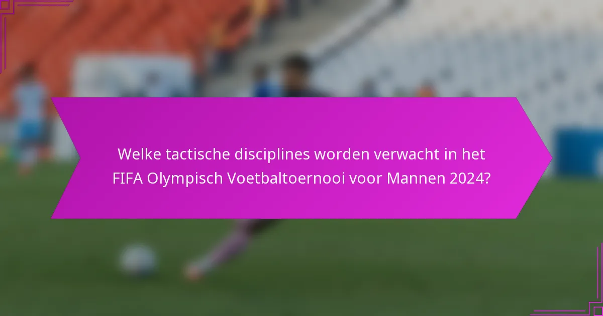 Welke tactische disciplines worden verwacht in het FIFA Olympisch Voetbaltoernooi voor Mannen 2024?