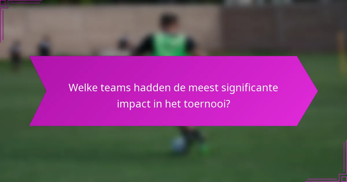 Welke teams hadden de meest significante impact in het toernooi?