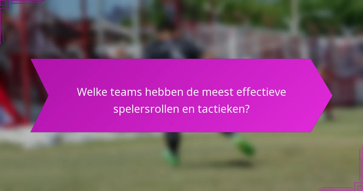 Welke teams hebben de meest effectieve spelersrollen en tactieken?