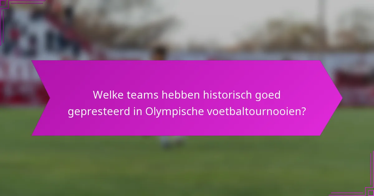 Welke teams hebben historisch goed gepresteerd in Olympische voetbaltournooien?